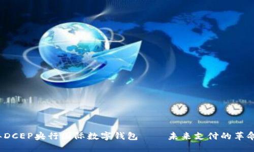 2023年DCEP央行国际数字钱包——未来支付的革命性进展