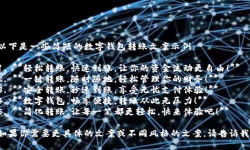 以下是一些简短的数字钱包转账文案示例：

1. **轻松转账，快速到账，让你的资金流动更自由！**
2. **一键转账，随时随地，轻松管理你的财务！**
3. **安全转账，秒速到账，享受无忧支付体验！**
4. **数字钱包，畅享便捷，转账从此无压力！**
5. **简化转账，让每一笔都更轻松，快来体验吧！**

如果你需要更具体的文案或不同风格的文案，请告诉我！