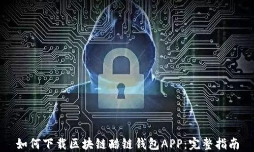 
如何下载区块链酷链钱包APP：完整指南