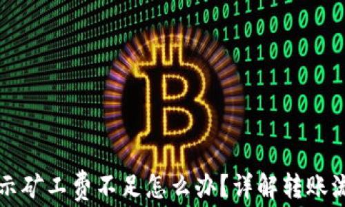 
tpwallet转账提示矿工费不足怎么办？详解转账流程与矿工费计算