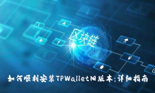 如何顺利安装TPWallet旧版本：详细指南