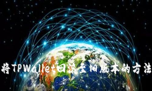 如何将TPWallet回滚至旧版本的方法详解