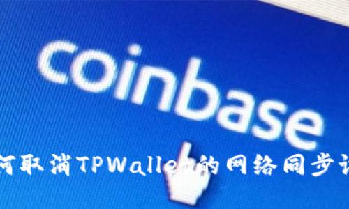 如何取消TPWallet的网络同步设置