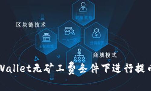 如何在TPWallet无矿工费条件下进行提币操作详解