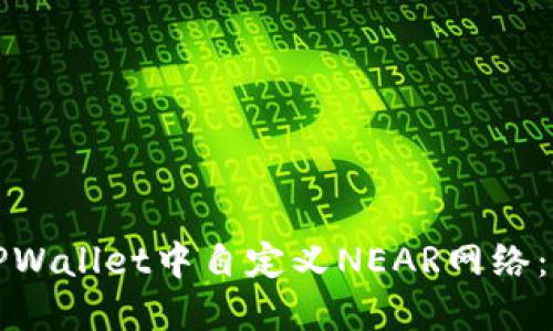 如何在TPWallet中自定义NEAR网络：详细指南